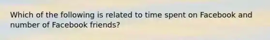 Which of the following is related to time spent on Facebook and number of Facebook friends?