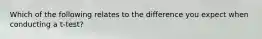 Which of the following relates to the difference you expect when conducting a t-test?