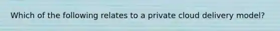 Which of the following relates to a private cloud delivery model?