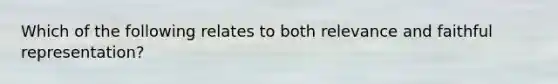 Which of the following relates to both relevance and faithful representation?