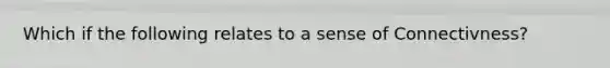 Which if the following relates to a sense of Connectivness?