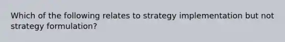 Which of the following relates to strategy implementation but not strategy​ formulation?