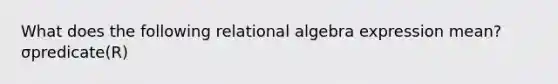 What does the following relational algebra expression mean? σpredicate(R)