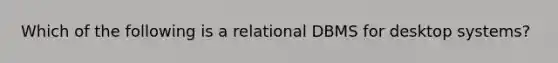 Which of the following is a relational DBMS for desktop systems?