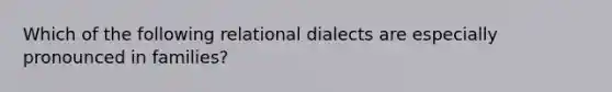 Which of the following relational dialects are especially pronounced in families?