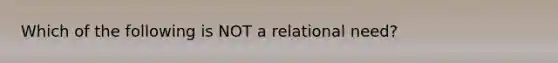 Which of the following is NOT a relational need?