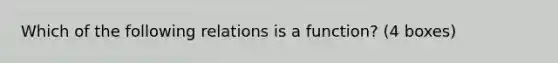 Which of the following relations is a function? (4 boxes)