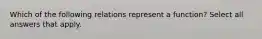 Which of the following relations represent a function? Select all answers that apply.