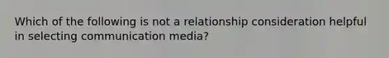 Which of the following is not a relationship consideration helpful in selecting communication media?