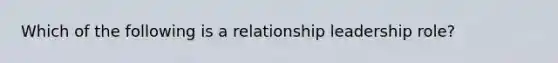 Which of the following is a relationship leadership role?