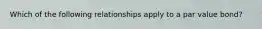 Which of the following relationships apply to a par value bond?