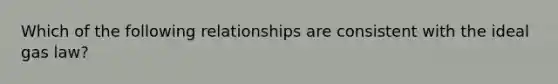 Which of the following relationships are consistent with the ideal gas law?