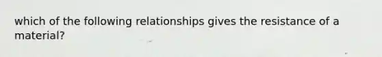 which of the following relationships gives the resistance of a material?