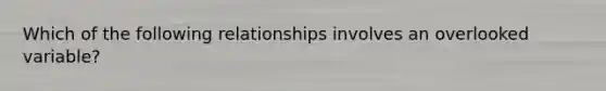 Which of the following relationships involves an overlooked variable?