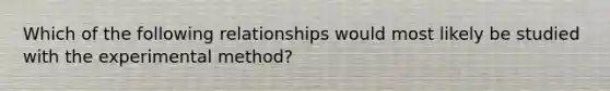 Which of the following relationships would most likely be studied with the experimental method?