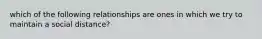 which of the following relationships are ones in which we try to maintain a social distance?