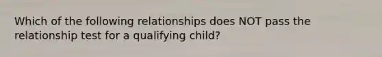 Which of the following relationships does NOT pass the relationship test for a qualifying child?