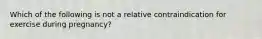 Which of the following is not a relative contraindication for exercise during pregnancy?