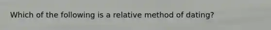 Which of the following is a relative method of dating?