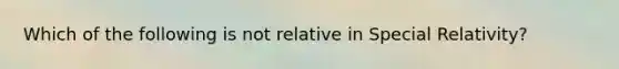 Which of the following is not relative in Special Relativity?