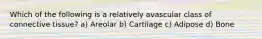 Which of the following is a relatively avascular class of connective tissue? a) Areolar b) Cartilage c) Adipose d) Bone