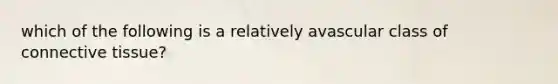 which of the following is a relatively avascular class of connective tissue?