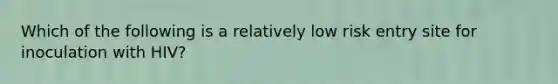 Which of the following is a relatively low risk entry site for inoculation with HIV?