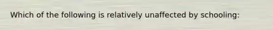 Which of the following is relatively unaffected by schooling: