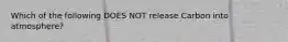 Which of the following DOES NOT release Carbon into atmosphere?