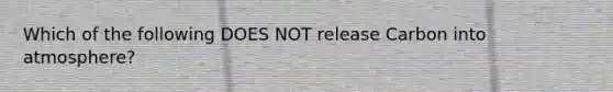 Which of the following DOES NOT release Carbon into atmosphere?