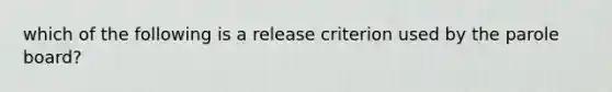 which of the following is a release criterion used by the parole board?