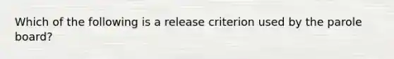 Which of the following is a release criterion used by the parole board?​