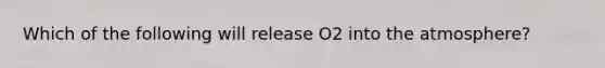 Which of the following will release O2 into the atmosphere?