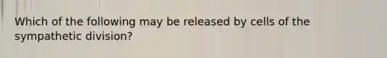 Which of the following may be released by cells of the sympathetic division?