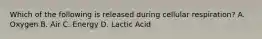 Which of the following is released during cellular respiration? A. Oxygen B. Air C. Energy D. Lactic Acid