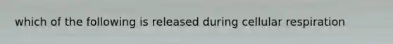 which of the following is released during cellular respiration