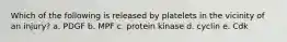 Which of the following is released by platelets in the vicinity of an injury? a. PDGF b. MPF c. protein kinase d. cyclin e. Cdk