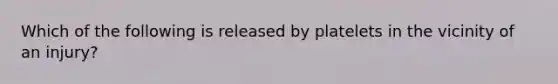 Which of the following is released by platelets in the vicinity of an injury?