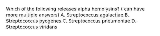 Which of the following releases alpha hemolysins? ( can have more multiple answers) A. Streptococcus agalactiae B. Streptococcus pyogenes C. Streptococcus pneumoniae D. Streptococcus viridans