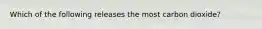 Which of the following releases the most carbon dioxide?