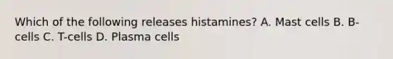 Which of the following releases histamines? A. Mast cells B. B-cells C. T-cells D. Plasma cells