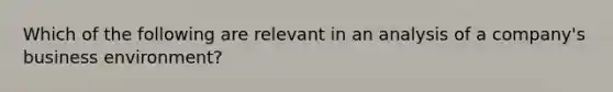 Which of the following are relevant in an analysis of a company's business environment?