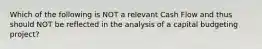 Which of the following is NOT a relevant Cash Flow and thus should NOT be reflected in the analysis of a capital budgeting project?