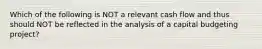 Which of the following is NOT a relevant cash flow and thus should NOT be reflected in the analysis of a capital budgeting project?