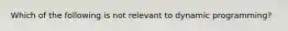 Which of the following is not relevant to dynamic programming?