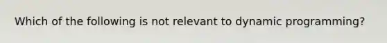 Which of the following is not relevant to dynamic programming?