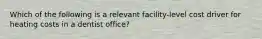 Which of the following is a relevant facility-level cost driver for heating costs in a dentist office?