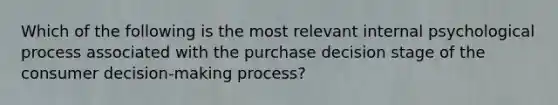 Which of the following is the most relevant internal psychological process associated with the purchase decision stage of the consumer decision-making process?