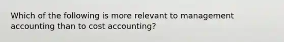 Which of the following is more relevant to management accounting than to cost accounting?