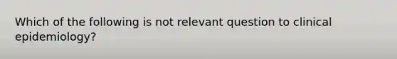 Which of the following is not relevant question to clinical epidemiology?